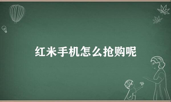 红米手机怎么抢购呢