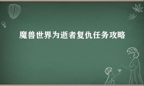 魔兽世界为逝者复仇任务攻略