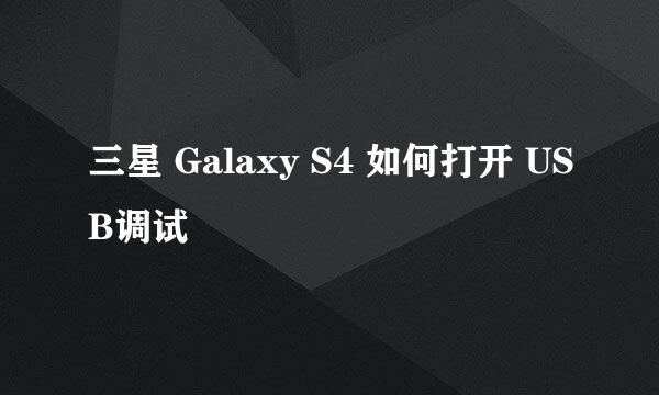 三星 Galaxy S4 如何打开 USB调试