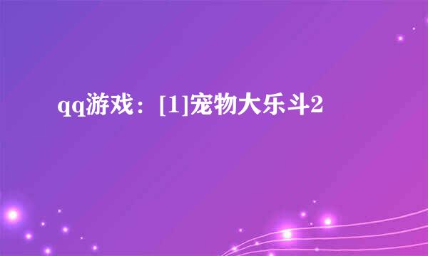 qq游戏：[1]宠物大乐斗2