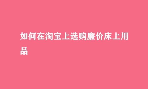 如何在淘宝上选购廉价床上用品