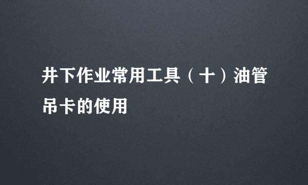 井下作业常用工具（十）油管吊卡的使用