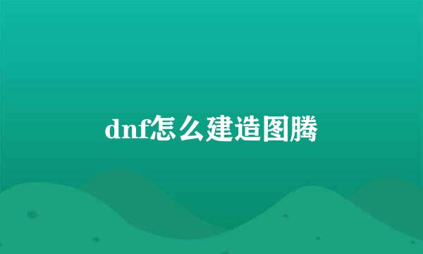 dnf怎么建造图腾