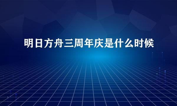 明日方舟三周年庆是什么时候