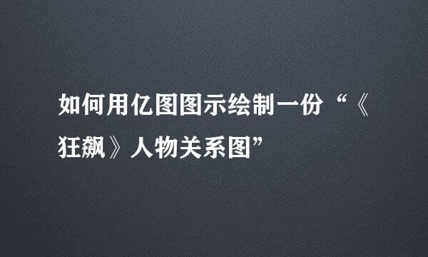 如何用亿图图示绘制一份“《狂飙》人物关系图”