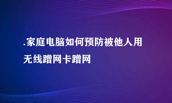 .家庭电脑如何预防被他人用无线蹭网卡蹭网