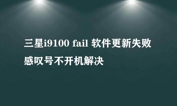 三星i9100 fail 软件更新失败 感叹号不开机解决