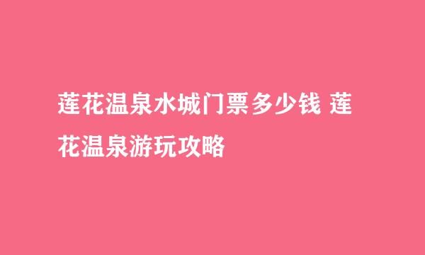 莲花温泉水城门票多少钱 莲花温泉游玩攻略