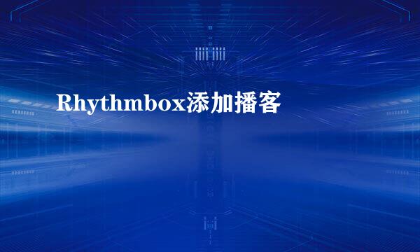 Rhythmbox添加播客