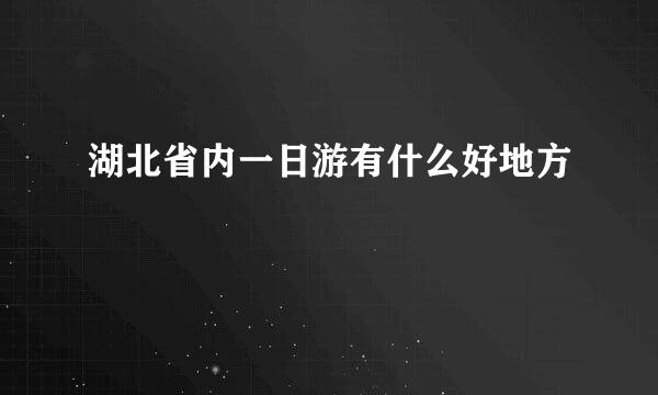 湖北省内一日游有什么好地方