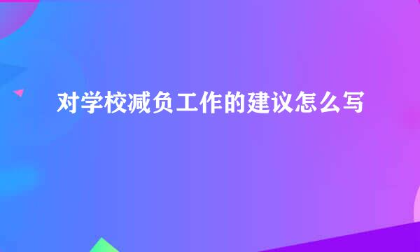 对学校减负工作的建议怎么写