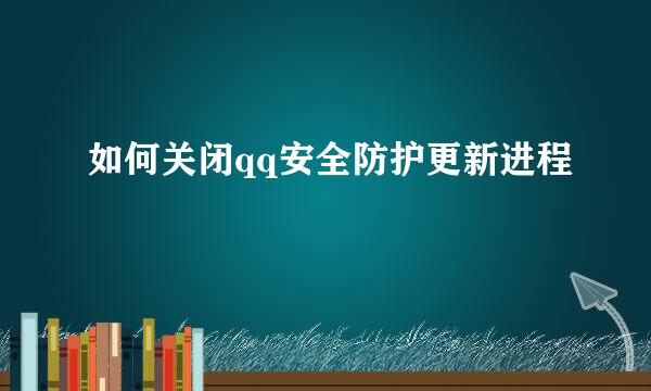 如何关闭qq安全防护更新进程