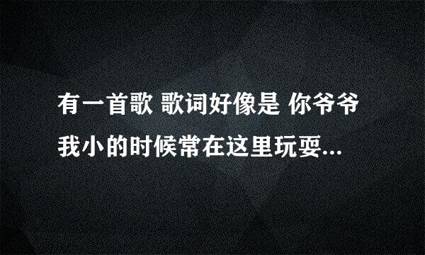 有一首歌 歌词好像是 你爷爷我小的时候常在这里玩耍 高高的城门 什么什么的