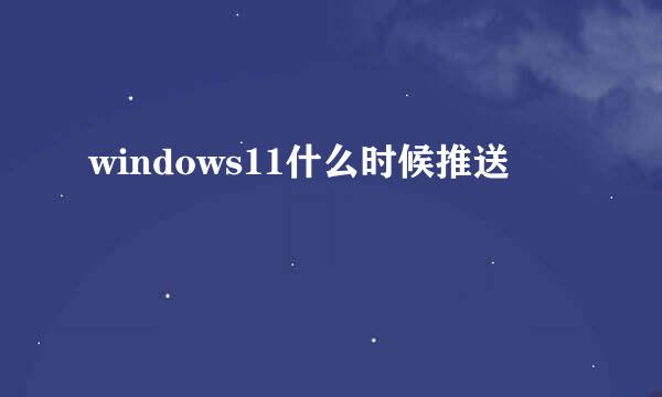 windows11什么时候推送