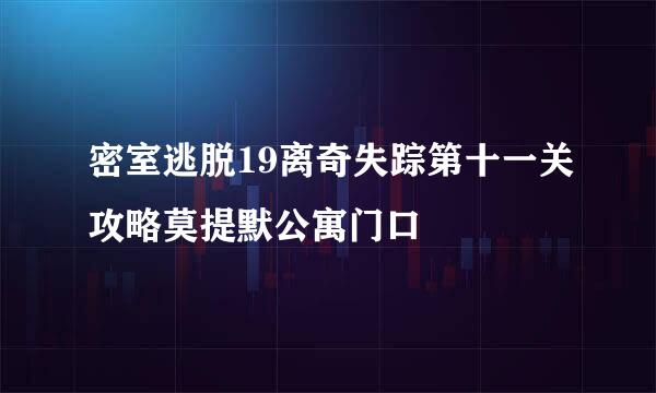 密室逃脱19离奇失踪第十一关攻略莫提默公寓门口