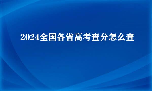 2024全国各省高考查分怎么查