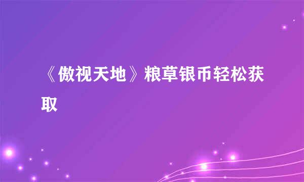 《傲视天地》粮草银币轻松获取