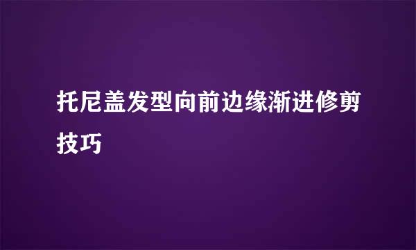 托尼盖发型向前边缘渐进修剪技巧