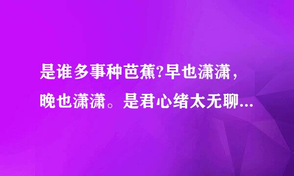 是谁多事种芭蕉?早也潇潇，晚也潇潇。是君心绪太无聊，种了芭蕉又怨芭蕉。这副对联谁作，怎解，代表那个