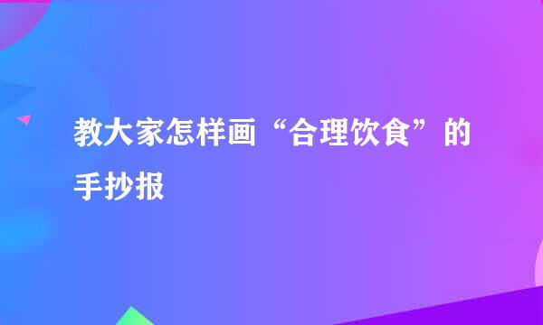 教大家怎样画“合理饮食”的手抄报