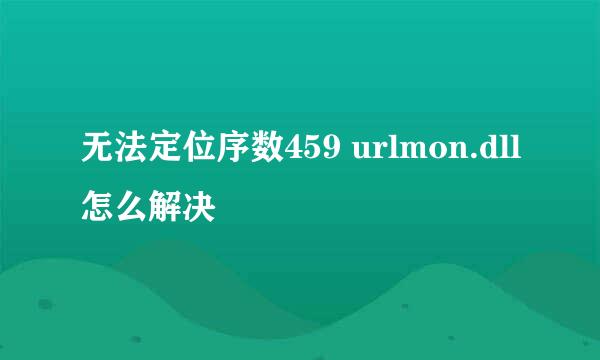 无法定位序数459 urlmon.dll怎么解决