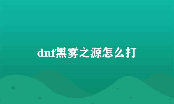 dnf黑雾之源怎么打