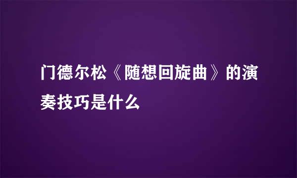 门德尔松《随想回旋曲》的演奏技巧是什么