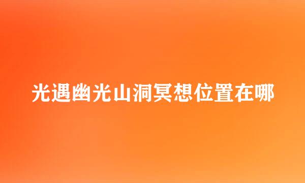 光遇幽光山洞冥想位置在哪