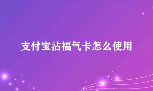 支付宝沾福气卡怎么使用