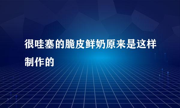 很哇塞的脆皮鲜奶原来是这样制作的