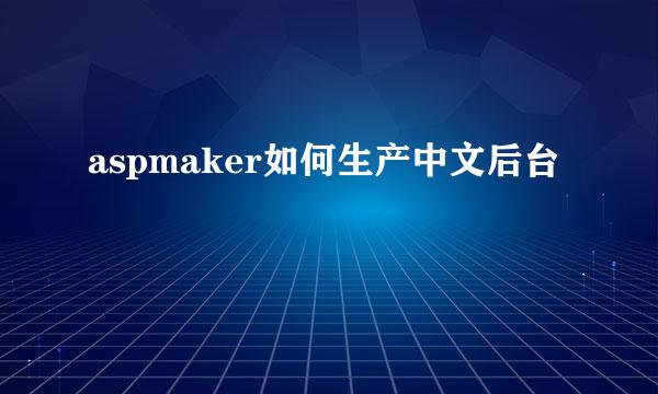 aspmaker如何生产中文后台