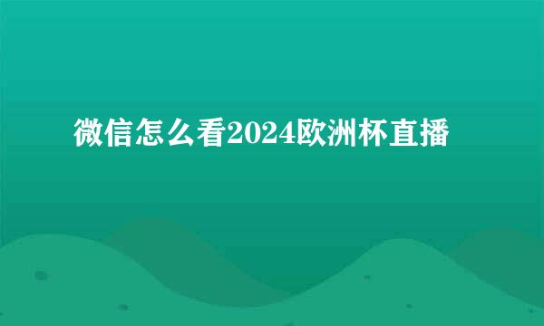 微信怎么看2024欧洲杯直播