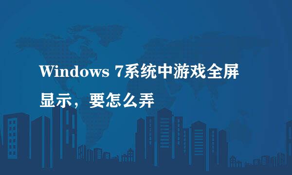 Windows 7系统中游戏全屏显示，要怎么弄