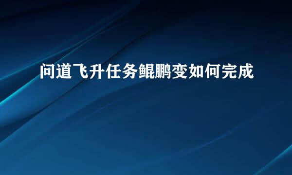 问道飞升任务鲲鹏变如何完成