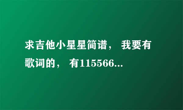 求吉他小星星简谱， 我要有歌词的， 有1155665的， 有标注高音低音什么的