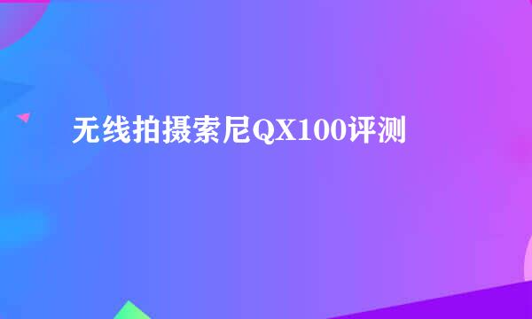 无线拍摄索尼QX100评测