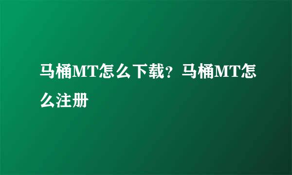 马桶MT怎么下载？马桶MT怎么注册