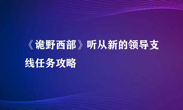 《诡野西部》听从新的领导支线任务攻略