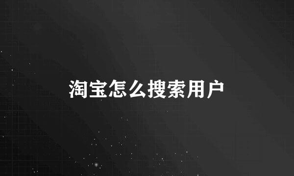 淘宝怎么搜索用户