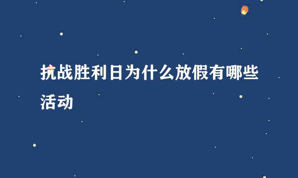 抗战胜利日为什么放假有哪些活动