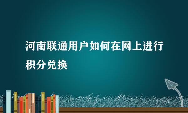 河南联通用户如何在网上进行积分兑换