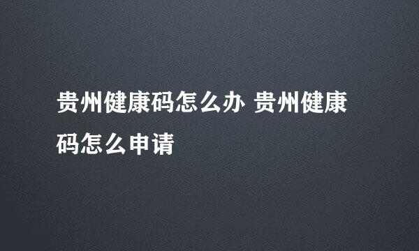 贵州健康码怎么办 贵州健康码怎么申请