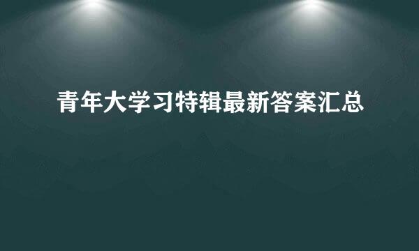 青年大学习特辑最新答案汇总