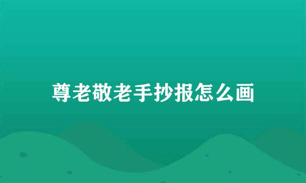 尊老敬老手抄报怎么画