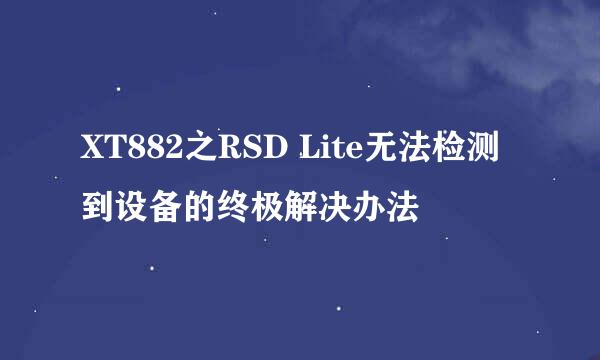 XT882之RSD Lite无法检测到设备的终极解决办法