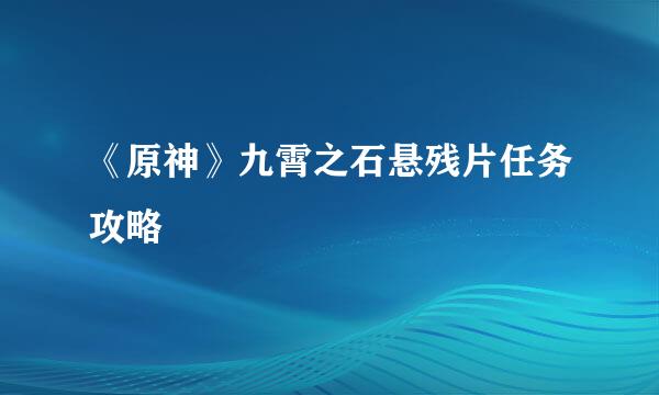 《原神》九霄之石悬残片任务攻略