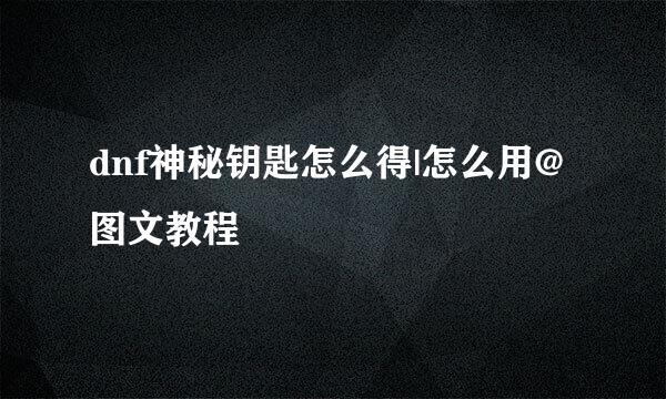 dnf神秘钥匙怎么得|怎么用@图文教程