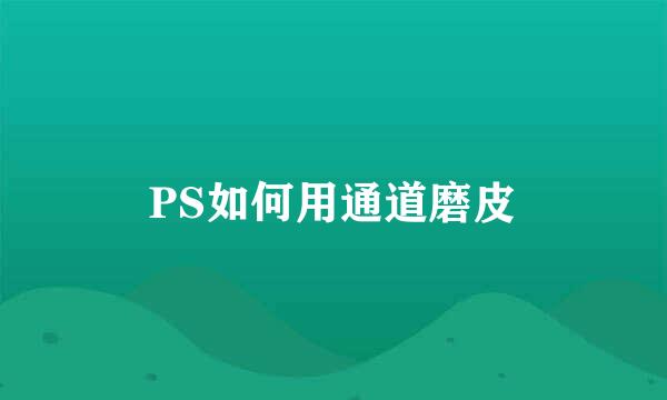 PS如何用通道磨皮