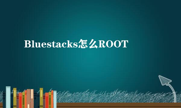 Bluestacks怎么ROOT