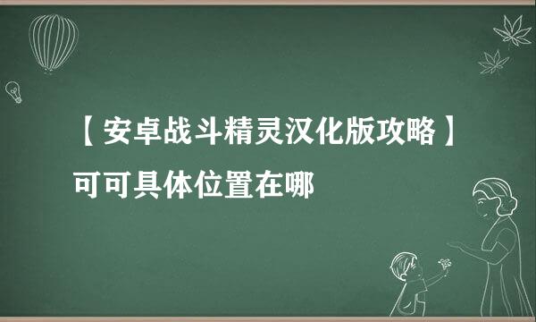 【安卓战斗精灵汉化版攻略】可可具体位置在哪